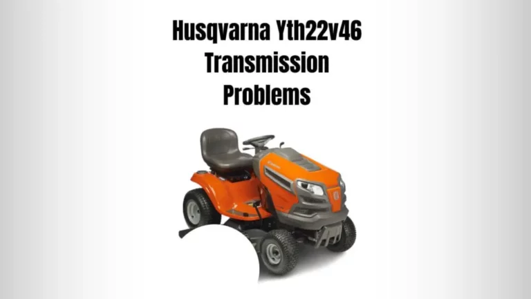 7 Common Husqvarna Yth22v46 Transmission Problems