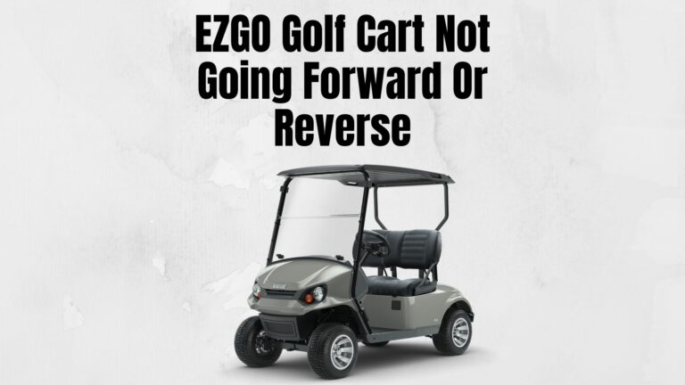EZGO Golf Cart Not Moving Forward Or Reverse: 13 Problems and Fixes